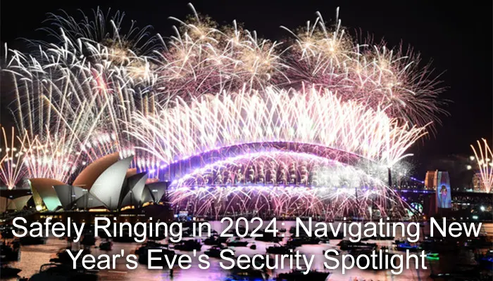 Safely Ringing in 2024: Navigating New Year's Eve's Security Spotlight