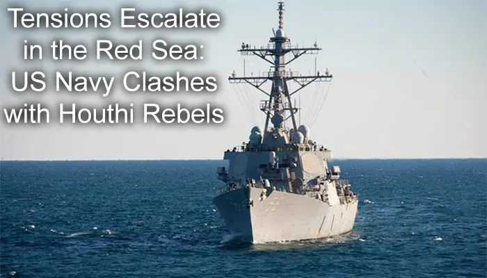 Tensions Escalate in the Red Sea: US Navy Clashes with Houthi Rebels